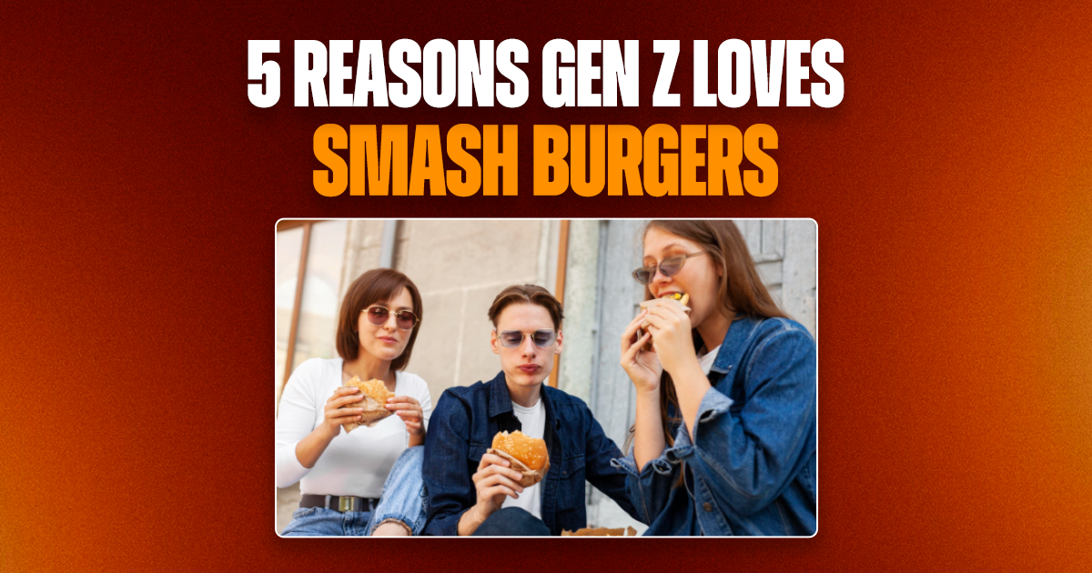  5 Reasons Gen Z Loves Smash Burgers
